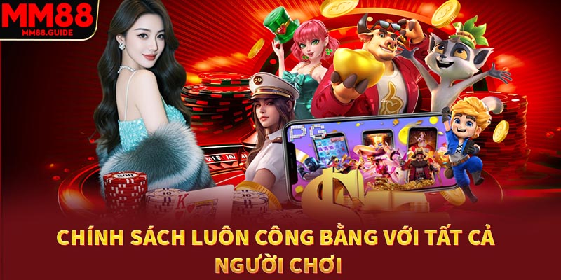 Chính sách luôn công bằng với tất cả người chơi
