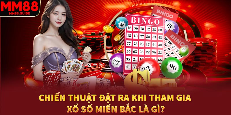 Chiến thuật đặt ra khi tham gia xổ số miền bắc là gì?