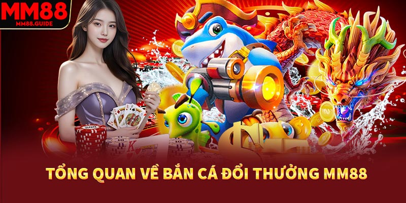 Tổng quan về bắn cá đổi thưởng MM88